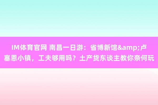 IM体育官网 南昌一日游：省博新馆&卢塞恩小镇，工夫够用吗？土产货东谈主教你奈何玩