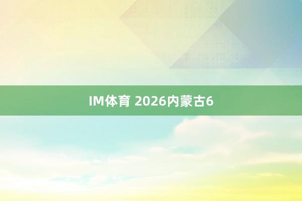 IM体育 2026内蒙古6