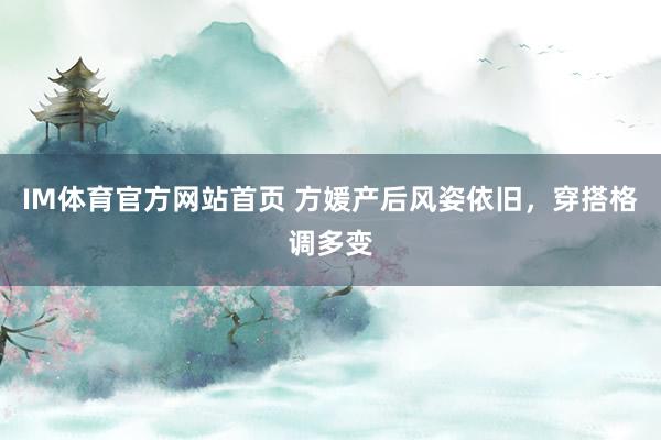 IM体育官方网站首页 方媛产后风姿依旧，穿搭格调多变