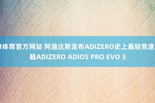 IM体育官方网站 阿迪达斯发布ADIZERO史上最轻竞速跑鞋ADIZERO ADIOS PRO EVO 3