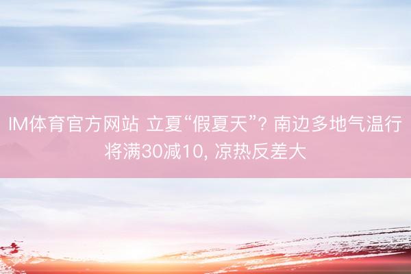 IM体育官方网站 立夏“假夏天”? 南边多地气温行将满30减10， 凉热反差大