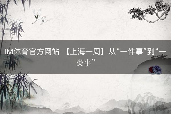 IM体育官方网站 【上海一周】从“一件事”到“一类事”