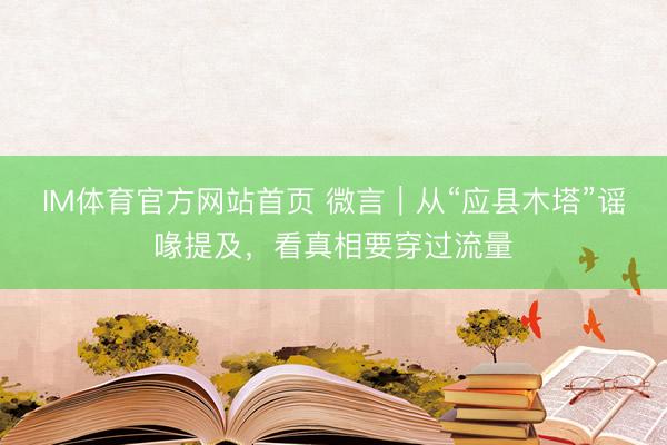 IM体育官方网站首页 微言｜从“应县木塔”谣喙提及，看真相要穿过流量