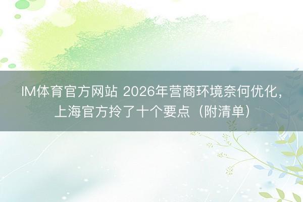 IM体育官方网站 2026年营商环境奈何优化，上海官方拎了十个要点（附清单）