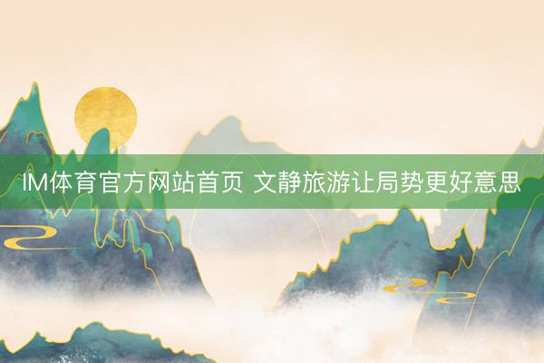 IM体育官方网站首页 文静旅游让局势更好意思