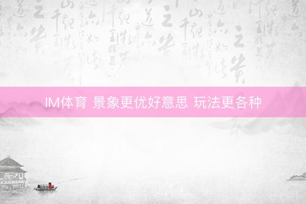 IM体育 景象更优好意思 玩法更各种
